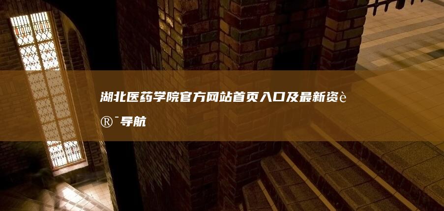 湖北医药学院官方网站首页入口及最新资讯导航